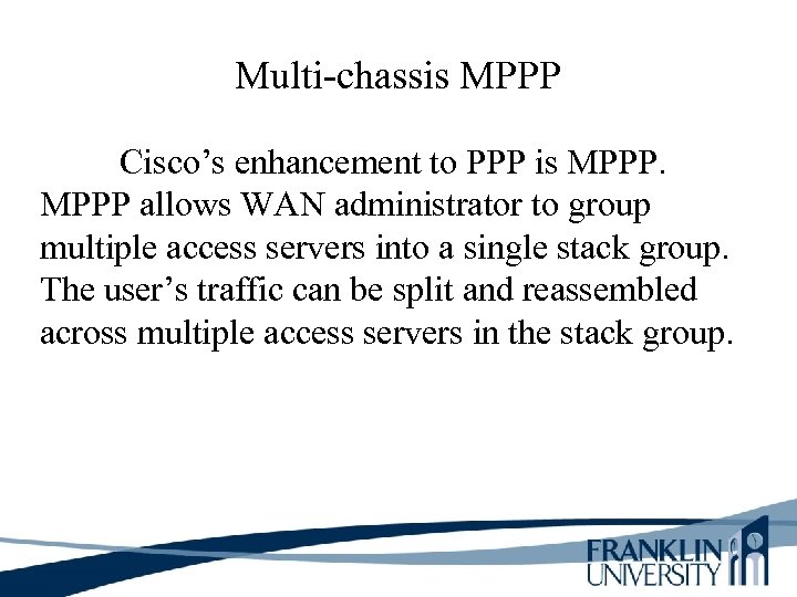 Multi-chassis MPPP Cisco’s enhancement to PPP is MPPP allows WAN administrator to group multiple