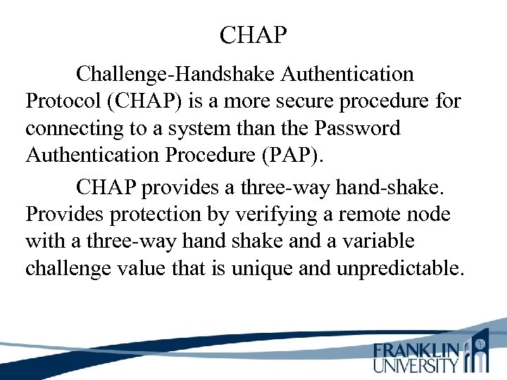 CHAP Challenge-Handshake Authentication Protocol (CHAP) is a more secure procedure for connecting to a