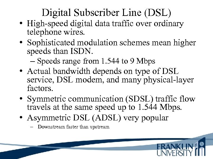 Digital Subscriber Line (DSL) • High-speed digital data traffic over ordinary telephone wires. •