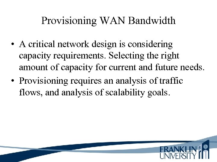 Provisioning WAN Bandwidth • A critical network design is considering capacity requirements. Selecting the