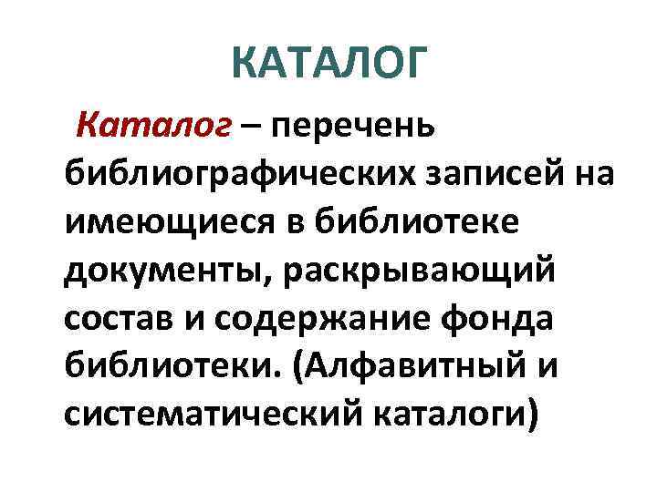 КАТАЛОГ Каталог – перечень библиографических записей на имеющиеся в библиотеке документы, раскрывающий состав и