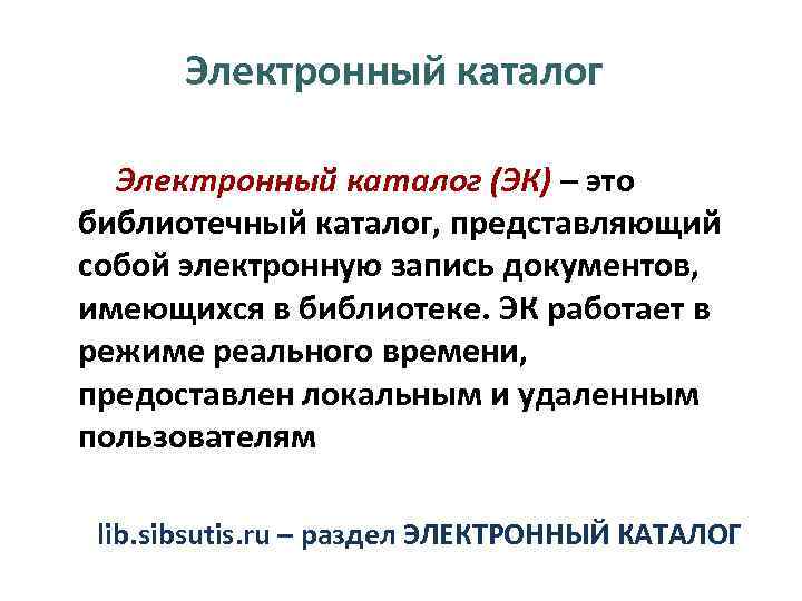 Электронный каталог (ЭК) – это библиотечный каталог, представляющий собой электронную запись документов, имеющихся в