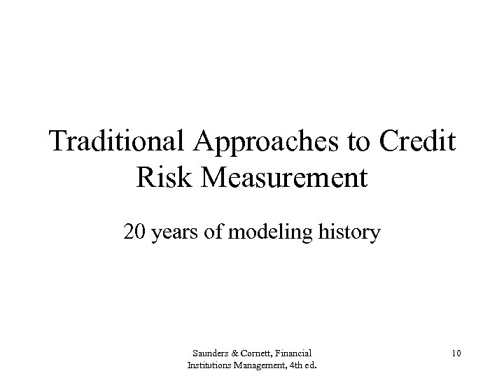 Traditional Approaches to Credit Risk Measurement 20 years of modeling history Saunders & Cornett,