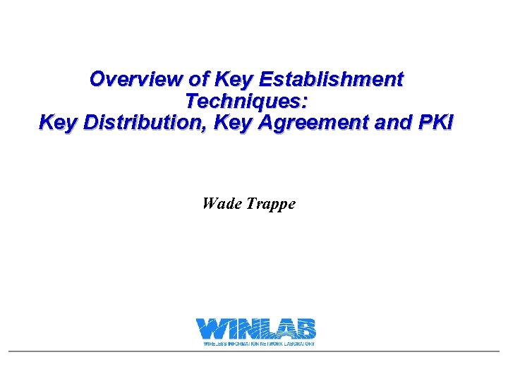 Overview of Key Establishment Techniques: Key Distribution, Key Agreement and PKI Wade Trappe 