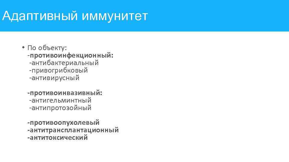 Адаптивный иммунитет • По объекту: -противоинфекционный: -антибактериальный -привогрибковый -антивирусный -противоинвазивный: -антигельминтный -антипротозойный -противоопухолевый -антитрансплантационный