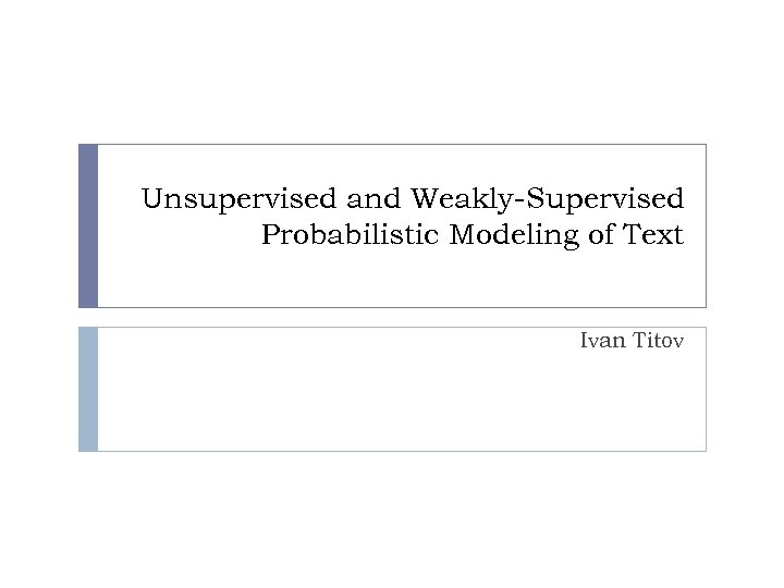 Unsupervised and Weakly-Supervised Probabilistic Modeling of Text Ivan Titov 