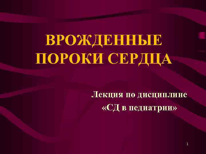 ВРОЖДЕННЫЕ ПОРОКИ СЕРДЦА Лекция по дисциплине «СД в педиатрии» 1 