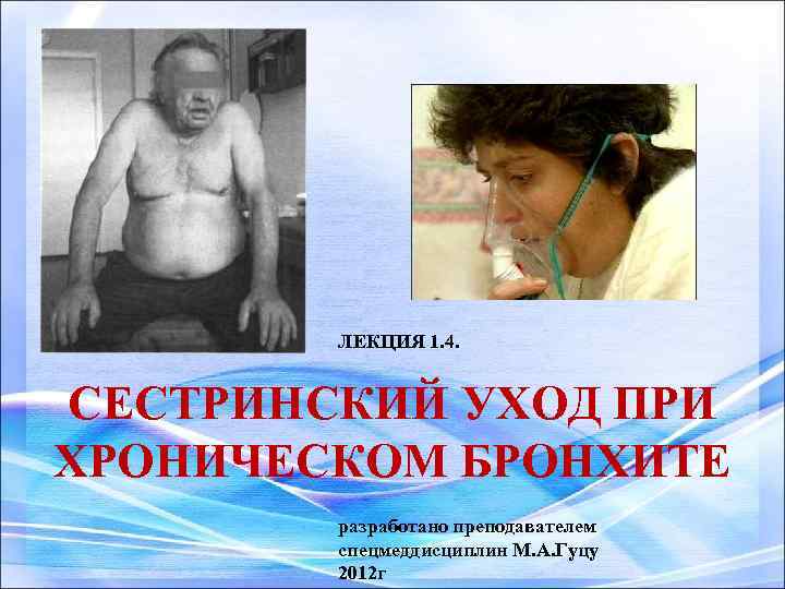 ЛЕКЦИЯ 1. 4. СЕСТРИНСКИЙ УХОД ПРИ ХРОНИЧЕСКОМ БРОНХИТЕ разработано преподавателем спецмеддисциплин М. А. Гуцу