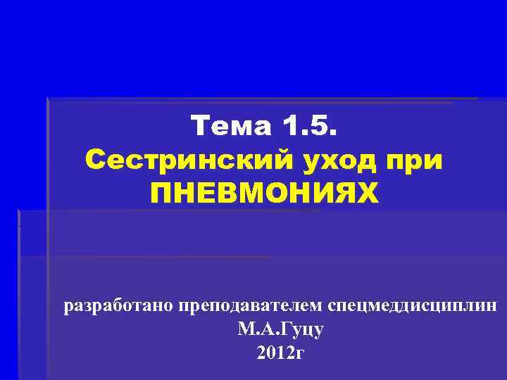 Тема 1. 5. Сестринский уход при ПНЕВМОНИЯХ разработано преподавателем спецмеддисциплин М. А. Гуцу 2012