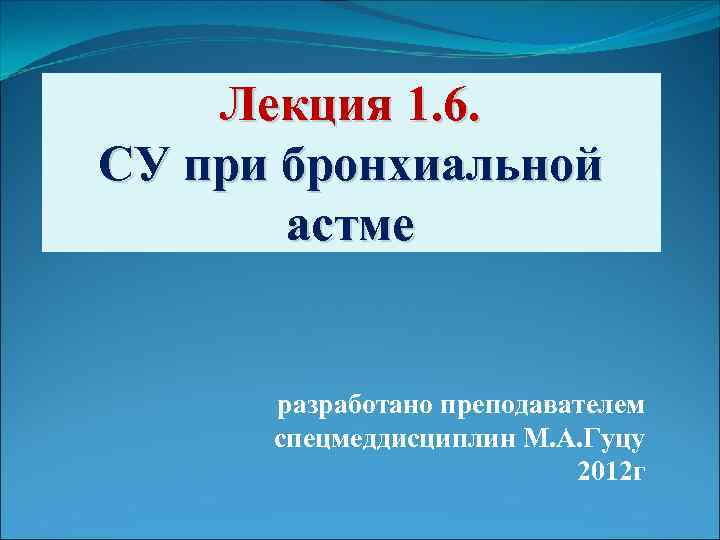 Лекция 1. 6. СУ при бронхиальной астме разработано преподавателем спецмеддисциплин М. А. Гуцу 2012