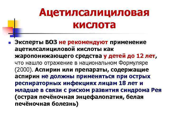 Ацетилсалициловая кислота n Эксперты ВОЗ не рекомендуют применение ацетилсалициловой кислоты как жаропонижающего средства у