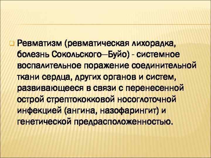 q Ревматизм (ревматическая лихорадка, болезнь Сокольского—Буйо) - системное воспалительное поражение соединительной ткани сердца, других