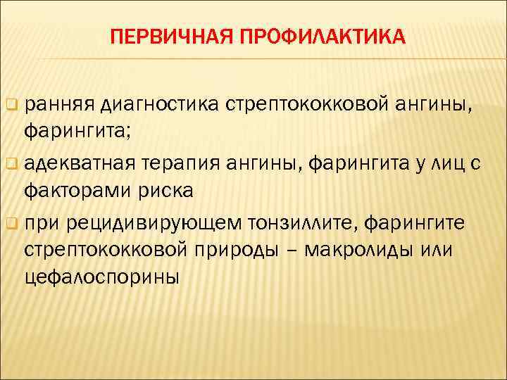 ПЕРВИЧНАЯ ПРОФИЛАКТИКА q ранняя диагностика стрептококковой ангины, фарингита; q адекватная терапия ангины, фарингита у