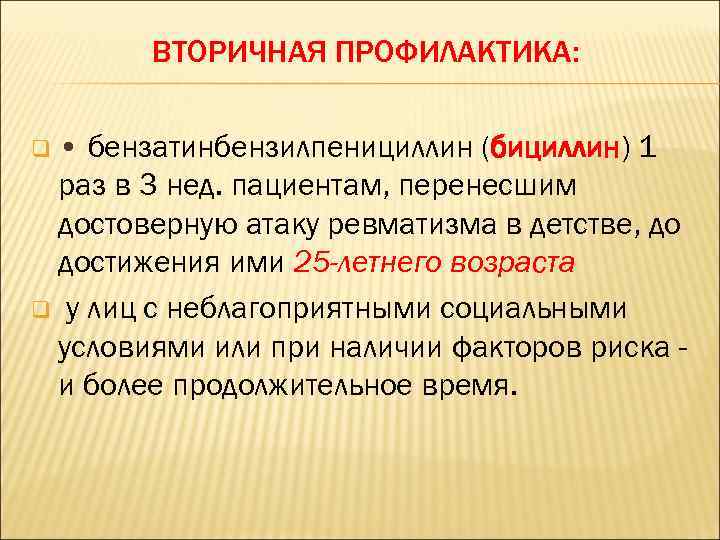 ВТОРИЧНАЯ ПРОФИЛАКТИКА: q • бензатинбензилпенициллин (бициллин) 1 раз в 3 нед. пациентам, перенесшим достоверную