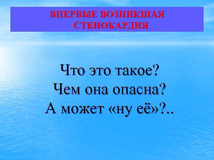 ВПЕРВЫЕ ВОЗНИКШАЯ СТЕНОКАРДИЯ Что это такое? Чем она опасна? А может «ну её» ?