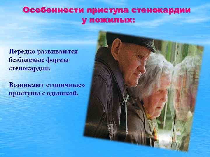 Особенности приступа стенокардии у пожилых: Нередко развиваются безболевые формы стенокардии. Возникают «типичные» приступы с