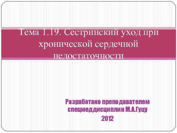 Тема 1. 19. Сестринский уход при хронической сердечной недостаточности Разработано преподавателем спецмеддисциплин М. А.