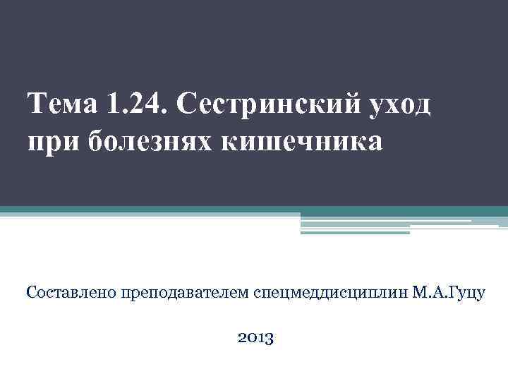 Тема 1. 24. Сестринский уход при болезнях кишечника Составлено преподавателем спецмеддисциплин М. А. Гуцу