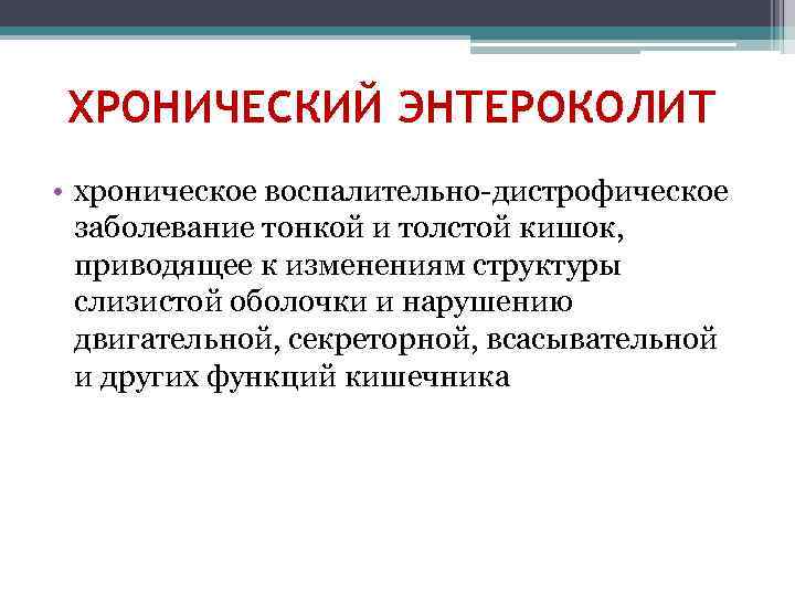 ХРОНИЧЕСКИЙ ЭНТЕРОКОЛИТ • хроническое воспалительно-дистрофическое заболевание тонкой и толстой кишок, приводящее к изменениям структуры