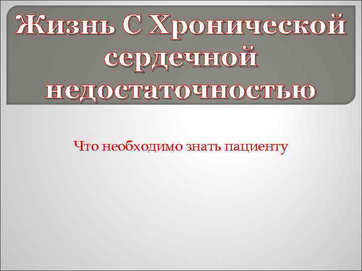 Жизнь С Хронической сердечной недостаточностью Что необходимо знать пациенту 