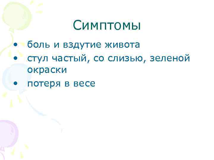 Симптомы • боль и вздутие живота • стул частый, со слизью, зеленой окраски •