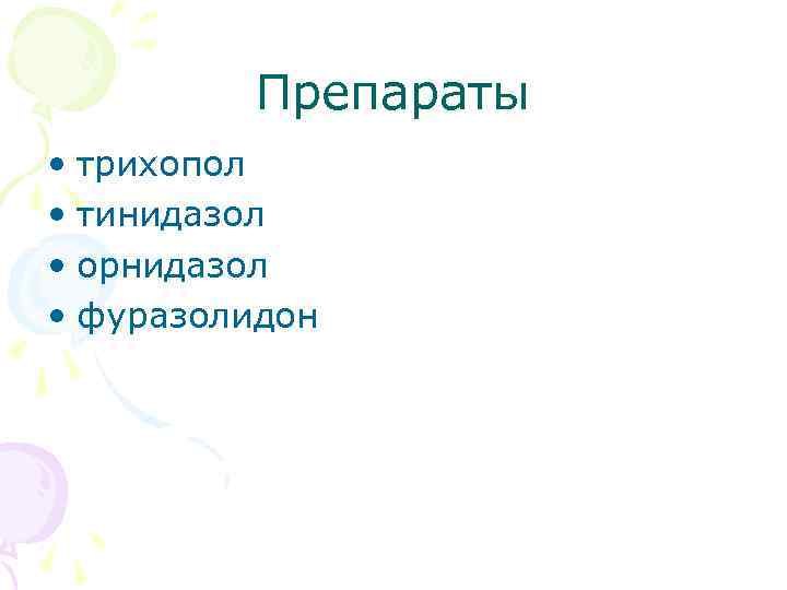 Препараты • трихопол • тинидазол • орнидазол • фуразолидон 