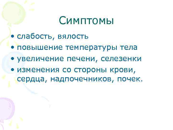Симптомы • слабость, вялость • повышение температуры тела • увеличение печени, селезенки • изменения