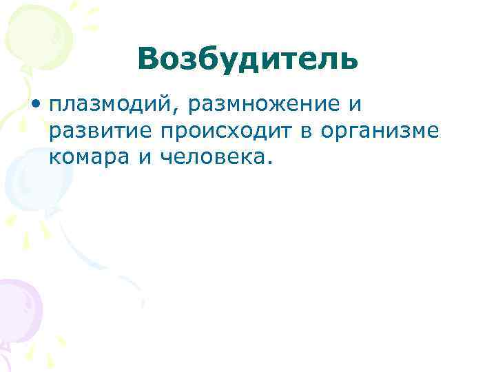 Возбудитель • плазмодий, размножение и развитие происходит в организме комара и человека. 