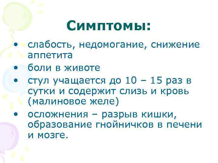Симптомы: • слабость, недомогание, снижение аппетита • боли в животе • стул учащается до
