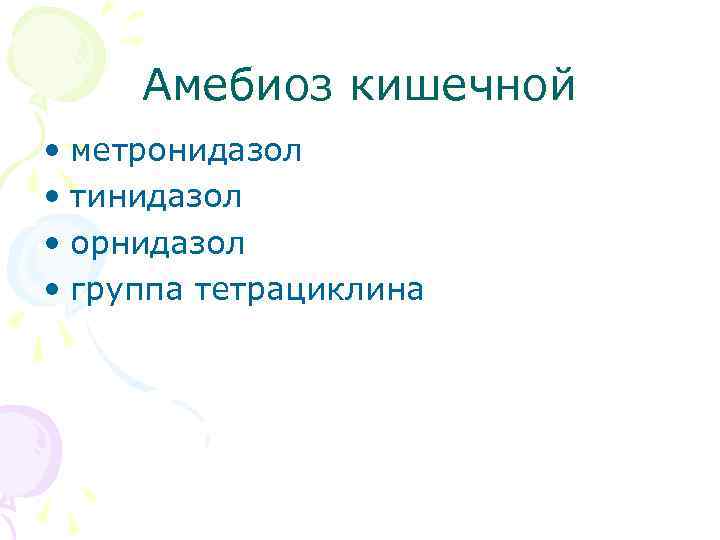 Амебиоз кишечной • метронидазол • тинидазол • орнидазол • группа тетрациклина 