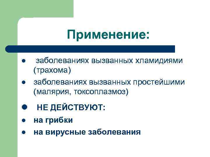 Применение: l l заболеваниях вызванных хламидиями (трахома) заболеваниях вызванных простейшими (малярия, токсоплазмоз) l НЕ