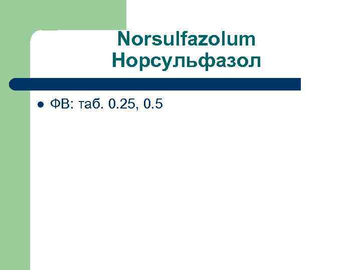 Norsulfazolum Норсульфазол l ФВ: таб. 0. 25, 0. 5 