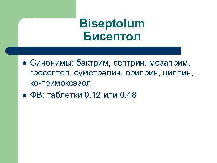 Biseptolum Бисептол l l Синонимы: бактрим, септрин, мезаприм, гросептол, суметралин, ориприн, циплин, ко-тримоксазол ФВ: