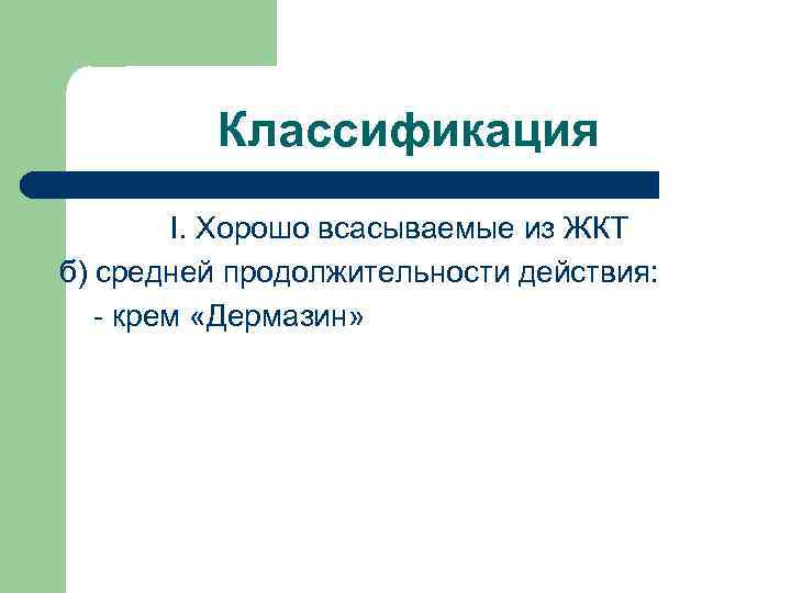 Классификация I. Хорошо всасываемые из ЖКТ б) средней продолжительности действия: - крем «Дермазин» 