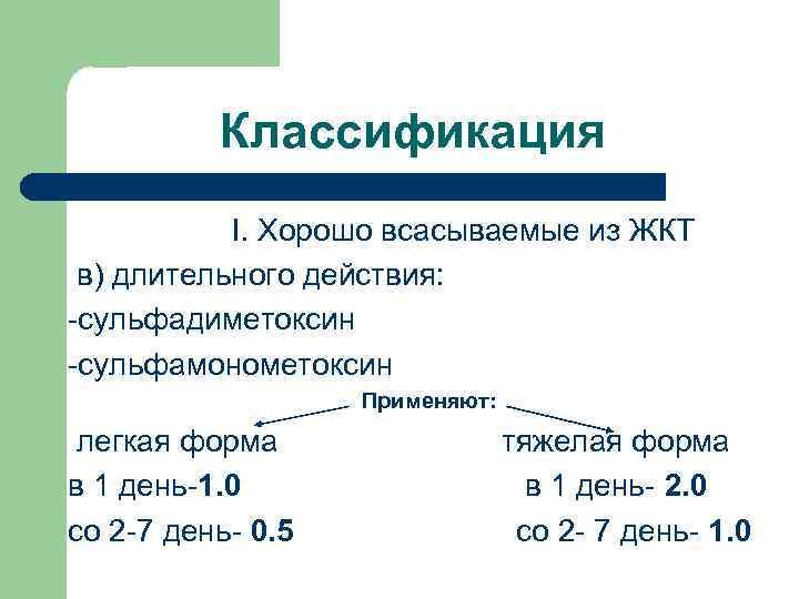 Классификация I. Хорошо всасываемые из ЖКТ в) длительного действия: -сульфадиметоксин -сульфамонометоксин Применяют: легкая форма