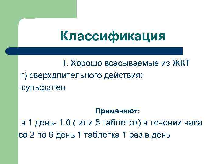 Классификация I. Хорошо всасываемые из ЖКТ г) сверхдлительного действия: -сульфален Применяют: в 1 день-