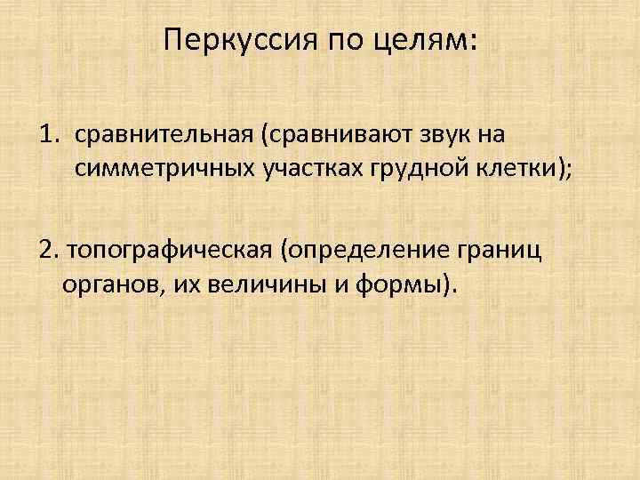 Перкуссия по целям: 1. сравнительная (сравнивают звук на симметричных участках грудной клетки); 2. топографическая