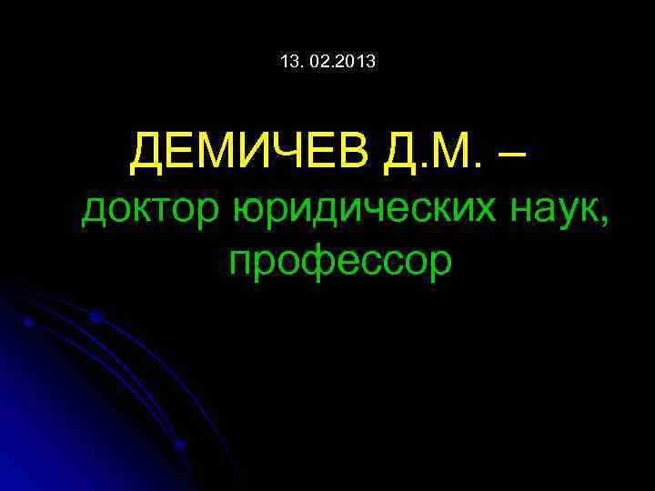 13. 02. 2013 ДЕМИЧЕВ Д. М. – доктор юридических наук, профессор 