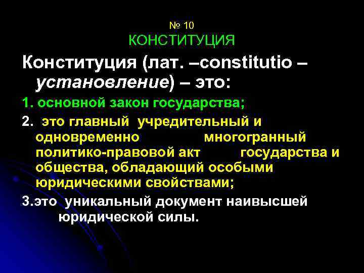 № 10 КОНСТИТУЦИЯ Конституция (лат. –constitutio – установление) – это: 1. основной закон государства;