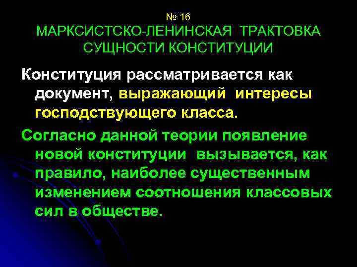 № 16 МАРКСИСТСКО-ЛЕНИНСКАЯ ТРАКТОВКА СУЩНОСТИ КОНСТИТУЦИИ Конституция рассматривается как документ, выражающий интересы господствующего класса.