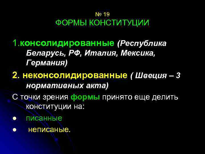 № 19 ФОРМЫ КОНСТИТУЦИИ 1. консолидированные (Республика Беларусь, РФ, Италия, Мексика, Германия) 2. неконсолидированные