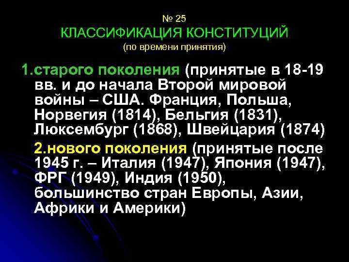 № 25 КЛАССИФИКАЦИЯ КОНСТИТУЦИЙ (по времени принятия) 1. старого поколения (принятые в 18 -19