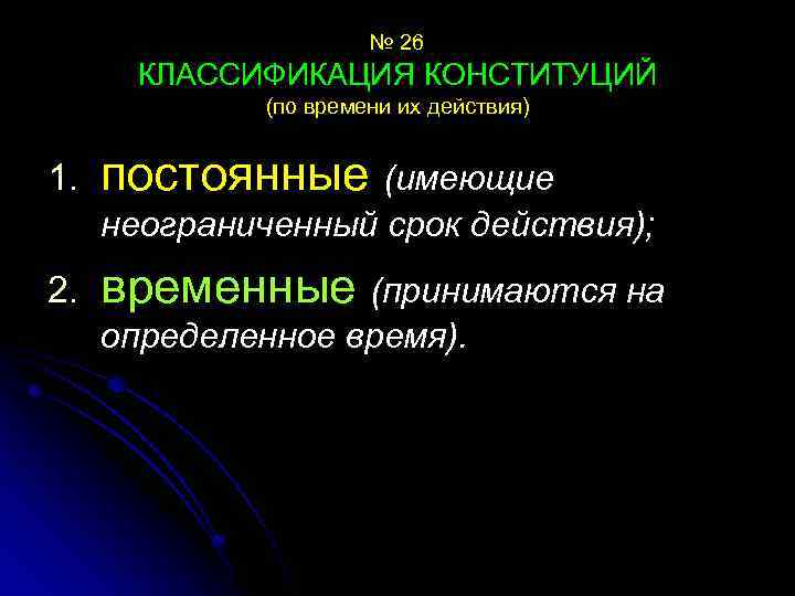 № 26 КЛАССИФИКАЦИЯ КОНСТИТУЦИЙ (по времени их действия) 1. постоянные (имеющие неограниченный срок действия);