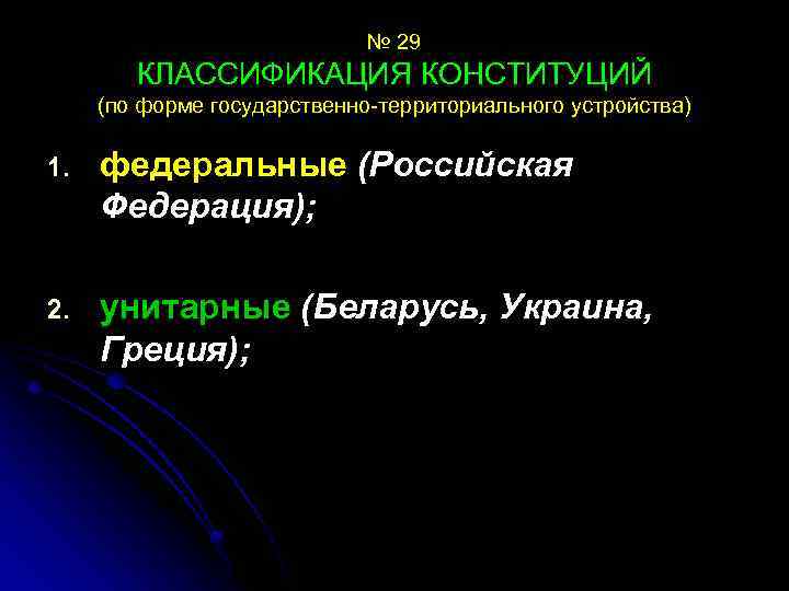 № 29 КЛАССИФИКАЦИЯ КОНСТИТУЦИЙ (по форме государственно-территориального устройства) 1. федеральные (Российская Федерация); 2. унитарные