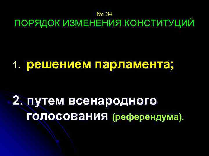 № 34 ПОРЯДОК ИЗМЕНЕНИЯ КОНСТИТУЦИЙ 1. решением парламента; 2. путем всенародного голосования (референдума). 