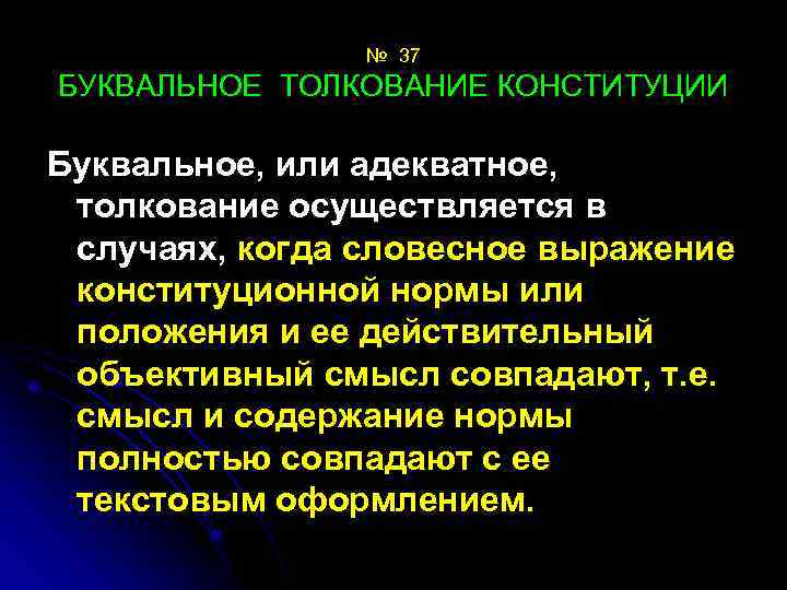 № 37 БУКВАЛЬНОЕ ТОЛКОВАНИЕ КОНСТИТУЦИИ Буквальное, или адекватное, толкование осуществляется в случаях, когда словесное