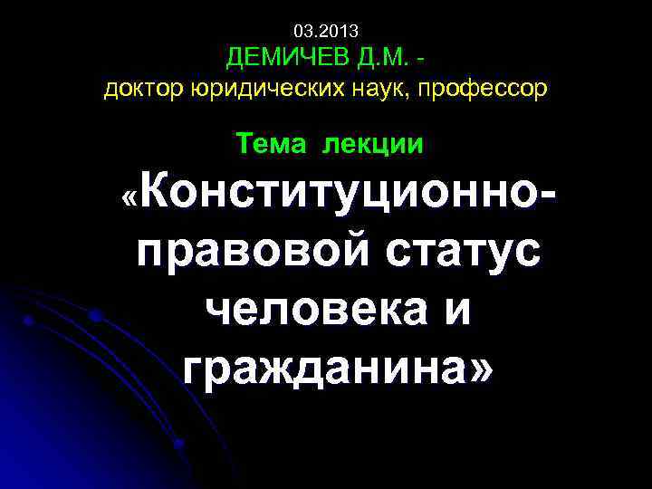 03. 2013 ДЕМИЧЕВ Д. М. доктор юридических наук, профессор Тема лекции «Конституционно правовой статус