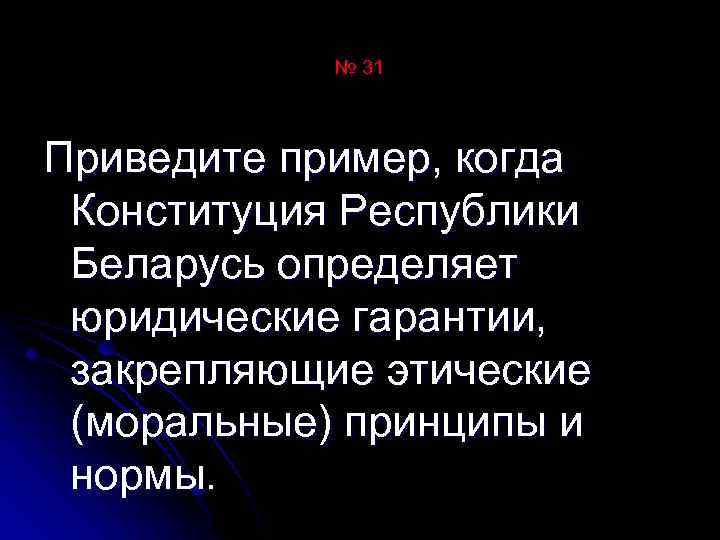 № 31 Приведите пример, когда Конституция Республики Беларусь определяет юридические гарантии, закрепляющие этические (моральные)