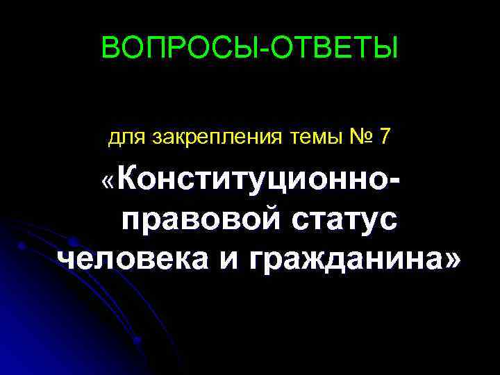 ВОПРОСЫ ОТВЕТЫ для закрепления темы № 7 «Конституционно правовой статус человека и гражданина» 