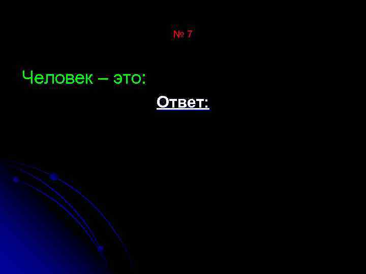 № 7 Человек – это: Ответ: 